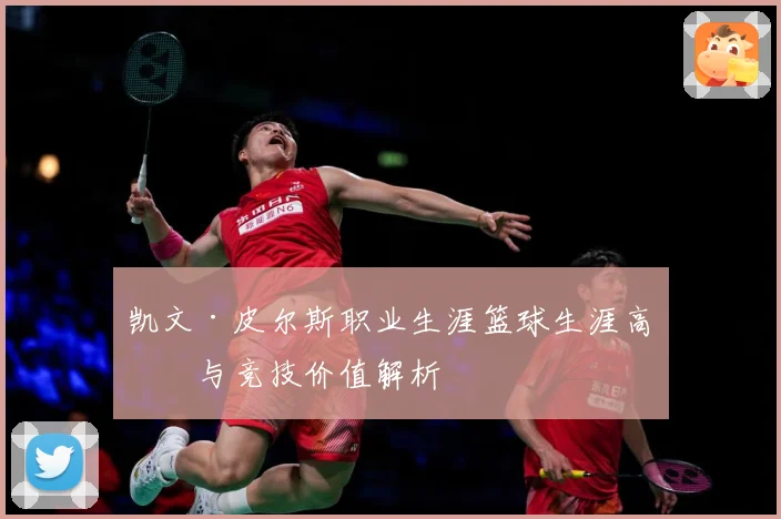 凯文·皮尔斯职业生涯篮球生涯高光与竞技价值解析
