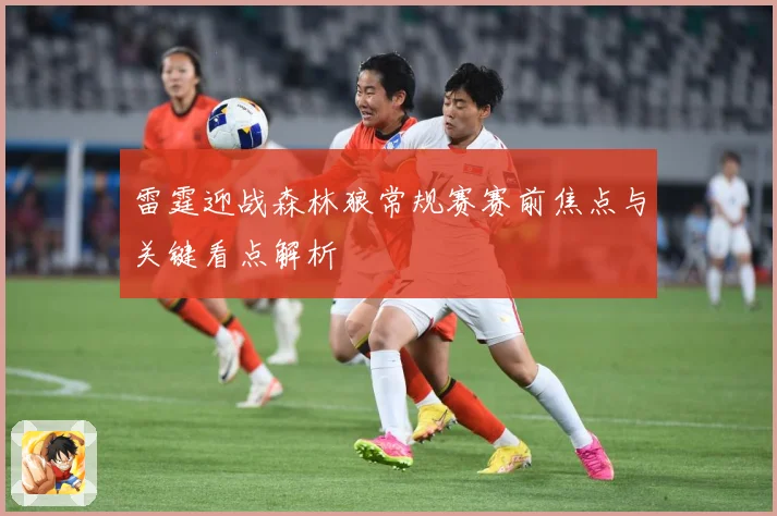 雷霆迎战森林狼常规赛赛前焦点与关键看点解析