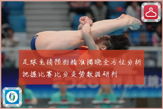 足球竞猜预测精准揭晓全方位分析把握比赛比分走势数据研判