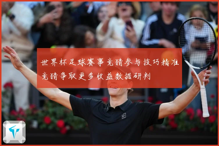 世界杯足球赛事竞猜参与技巧精准竞猜争取更多收益数据研判