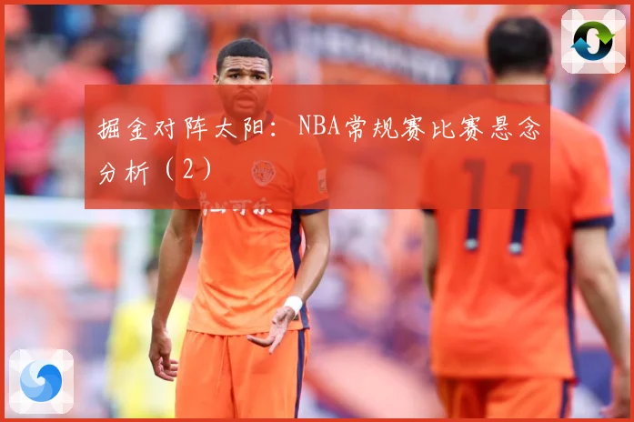 掘金对阵太阳：NBA常规赛比赛悬念分析（2）