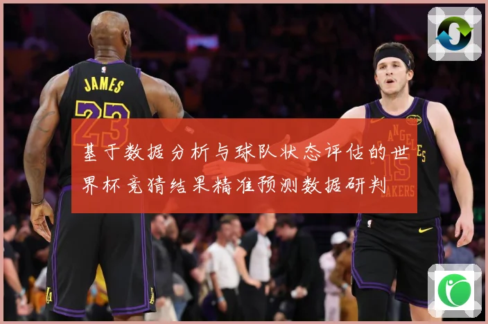 基于数据分析与球队状态评估的世界杯竞猜结果精准预测数据研判