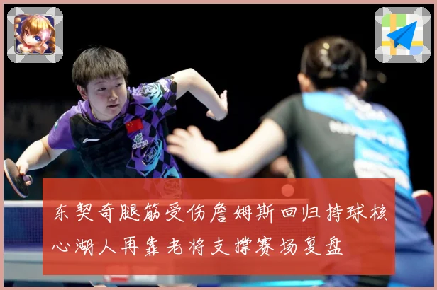 东契奇腿筋受伤詹姆斯回归持球核心湖人再靠老将支撑赛场复盘