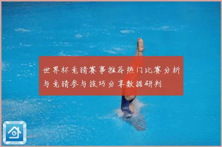 世界杯竞猜赛事推荐热门比赛分析与竞猜参与技巧分享数据研判