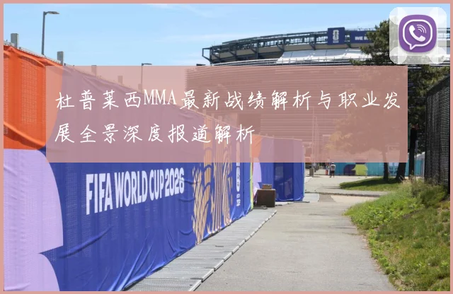 杜普莱西MMA最新战绩解析与职业发展全景深度报道解析