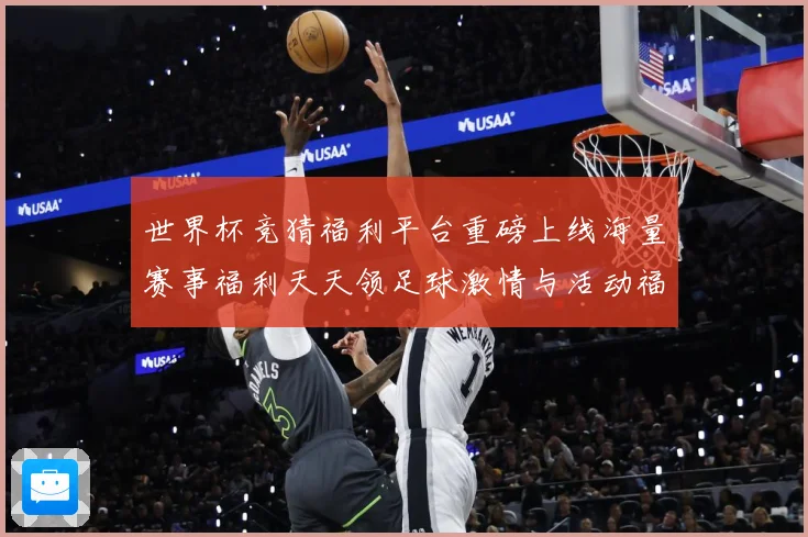 世界杯竞猜福利平台重磅上线海量赛事福利天天领足球激情与活动福数据研判