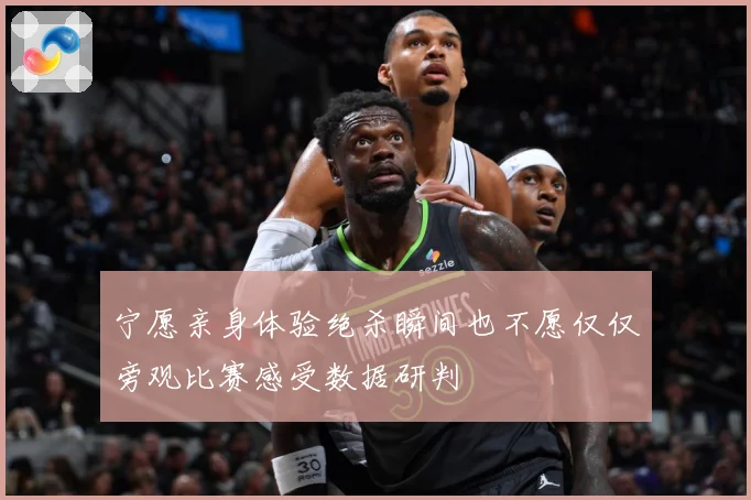 宁愿亲身体验绝杀瞬间也不愿仅仅旁观比赛感受数据研判