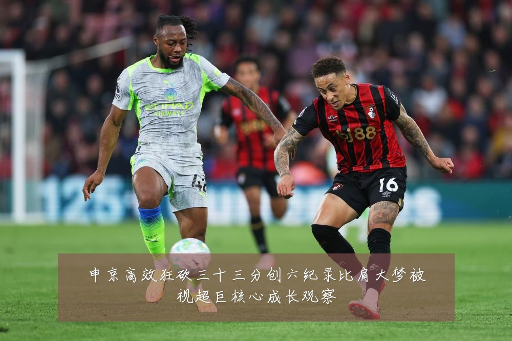 申京高效狂砍三十三分创六纪录比肩大梦被视超巨核心成长观察