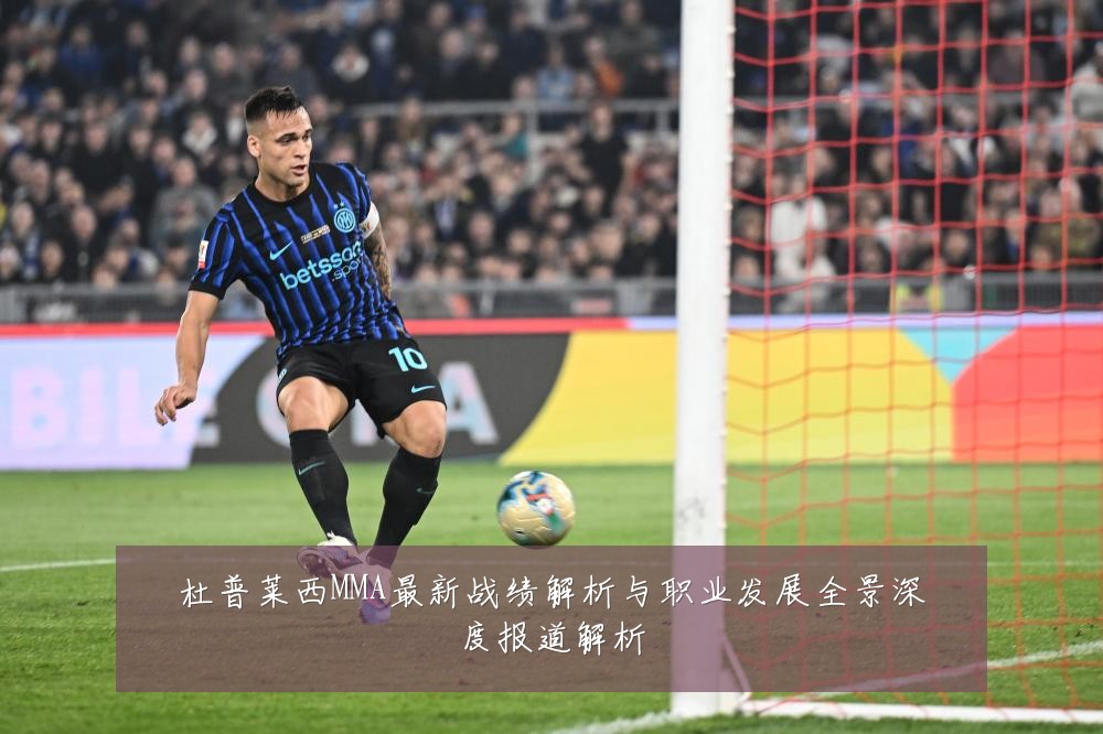 杜普莱西MMA最新战绩解析与职业发展全景深度报道解析