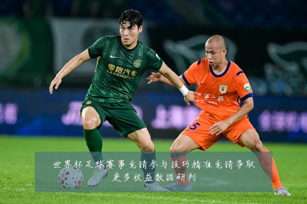 世界杯足球赛事竞猜参与技巧精准竞猜争取更多收益数据研判
